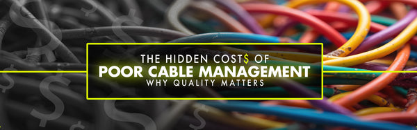 The Hidden Costs of Poor Cable Management:  Why Quality Matters
